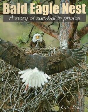 Bald Eagle Nest: A Story of Survival in Photos by Kate Davis