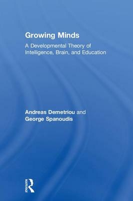 Growing Minds: A Developmental Theory of Intelligence, Brain, and Education by George Spanoudis, Andreas Demetriou