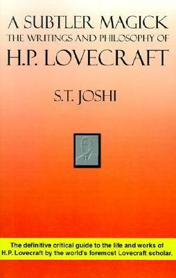 A Subtler Magick: The Writings and Philosophy of H. P. Lovecraft by S.T. Joshi