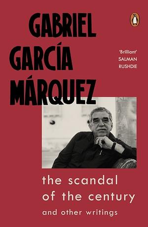 The Scandal of the Century: and Other Writings by Gabriel García Márquez