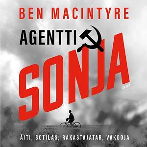 Agentti Sonja - Rakastajatar, sotilas, äiti, vakooja by Ben Macintyre