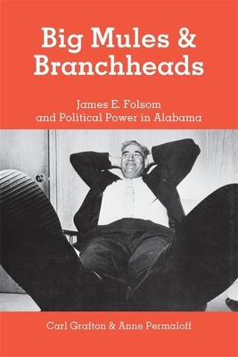 Big Mules and Branchheads: James E. Folsom and Political Power in Alabama by Carl Grafton, Anne Permaloff