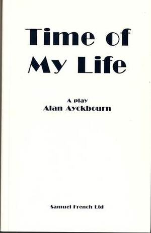 Time of My Life (Acting Edition) by Alan Ayckbourn