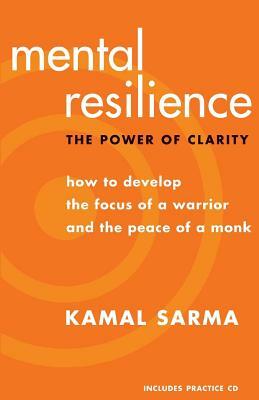 Mental Resilience: The Power of Clarity: How to Develop the Focus of a Warrior and the Peace of a Monk by Kamal Sarma