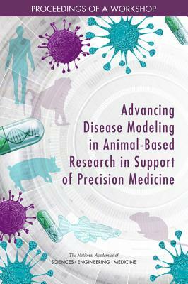 Advancing Disease Modeling in Animal-Based Research in Support of Precision Medicine: Proceedings of a Workshop by Division on Earth and Life Studies, National Academies of Sciences Engineeri, Institute for Laboratory Animal Research