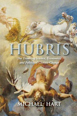 Hubris: The Troubling Science, Economics, and Politics of Climate Change by Michael Hart