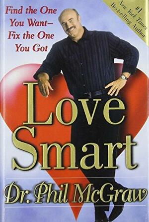 Love Smart: Find The One You Want Fix The One You Got by Phillip C. McGraw