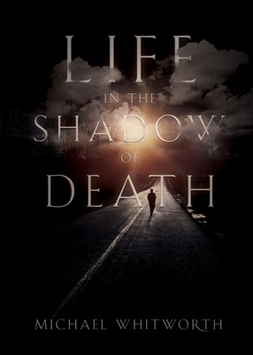 Life in the Shadow of Death: A Biblical & Experiential Guide to Grief by Michael Whitworth