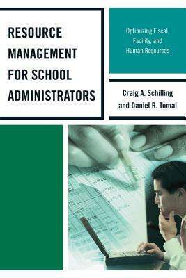 Resource Management for School Administrators: Optimizing Fiscal, Facility, and Human Resources by Daniel R. Tomal, Craig A. Schilling