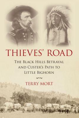 Thieves' Road: The Black Hills Betrayal and Custer's Path to Little Bighorn by Terry Mort