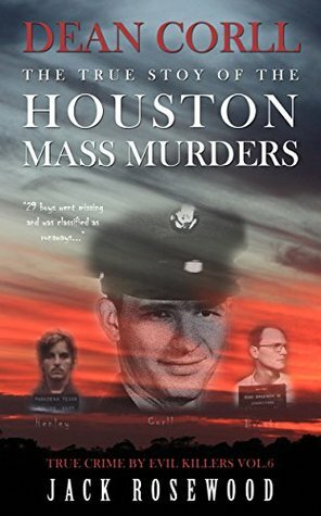 Dean Corll: The True Story of the Houston Mass Murders by Jack Rosewood