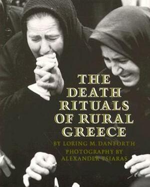 The Death Rituals of Rural Greece by Loring M. Danforth, Alexander Tsiaras