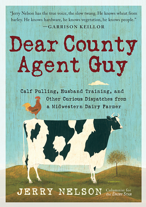 Dear County Agent Guy: Calf Pulling, Husband Training, and Other Curious Dispatches from a Midwestern Dairy Farmer by Jerry Nelson