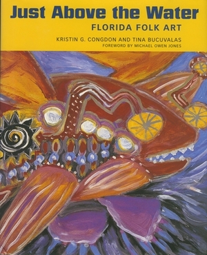 Just Above the Water: Florida Folk Art by Kristin G. Congdon, Tina Bucuvalas