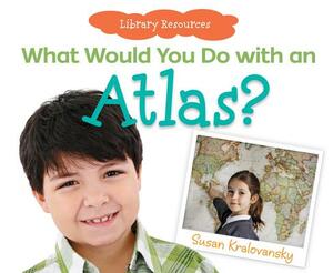 What Would You Do with an Atlas? by Susan Kralovansky