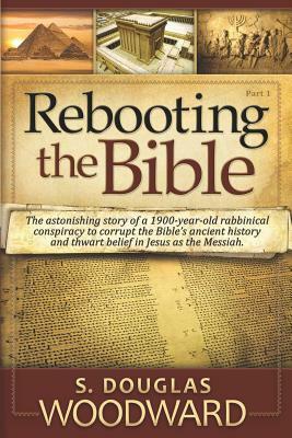 Rebooting the Bible: Exposing the Second Century Conspiracy to Corrupt the Scripture and Alter Biblical Chronology by S. Douglas Woodward