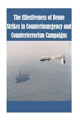 The Effectiveness of Drone Strikes in Counterinsurgency and Counterterrorism Campaigns by Strategic Studies Institute