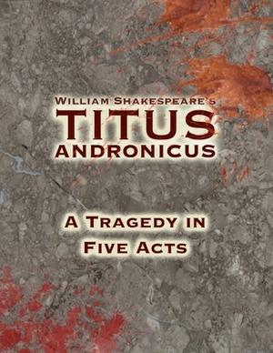 Titus Andronicus: A Tragedy in Five Acts by William Shakespeare