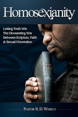 Homosexianity: Letting Truth Win the Devastating War Between Scripture, Faith & Sexual Orientation by R.D. Weekly