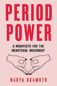 Period Power: A Manifesto for the Menstrual Movement by Nadya Okamoto
