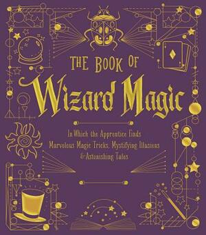 The Book of Wizard Magic, Volume 3: In Which the Apprentice Finds Marvelous Magic Tricks, Mystifying Illusions & Astonishing Tales by Sterling Publishing Company