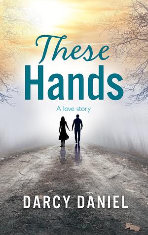 These Hands by Darcy Daniel, Darcy Daniel