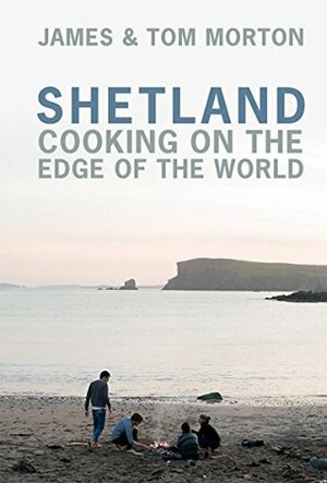 Shetland: Cooking on the Edge of the World by Tom Morton, James Morton