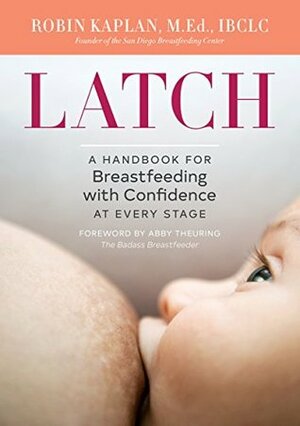 Latch: A Handbook for Breastfeeding with Confidence at Every Stage by Abby Theuring, Robin Kaplan