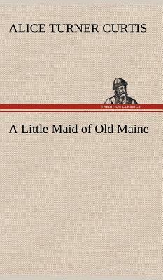 A Little Maid of Old Maine by Alice Turner Curtis