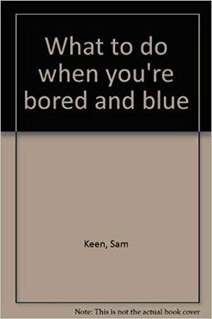 What To Do When You're Bored And Blue by Sam Keen