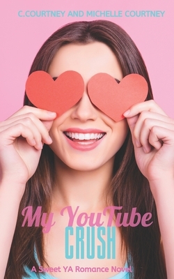 My YouTube Crush: A YA Sweet Romance Novel by Michelle Courtney, C. Courtney
