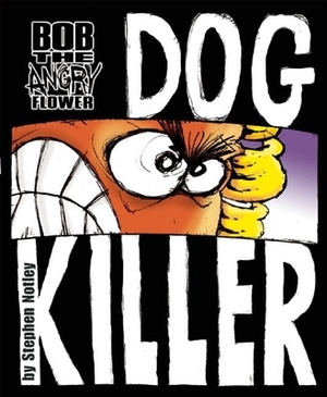 Bob the Angry Flower: Dog Killer by Stephen Notley