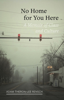 No Home for You Here: A Memoir of Class and Culture by Adam Theron-Lee Rensch