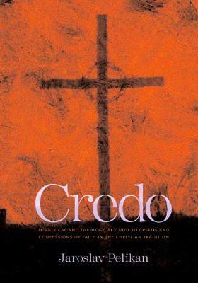 Credo: Historical and Theological Guide to Creeds and Confessions of Faith in the Christian Tradition by Jaroslav Pelikan