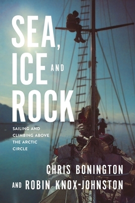 Sea, Ice and Rock: Sailing and Climbing Above the Arctic Circle by Chris Bonington, Robin Knox-Johnston