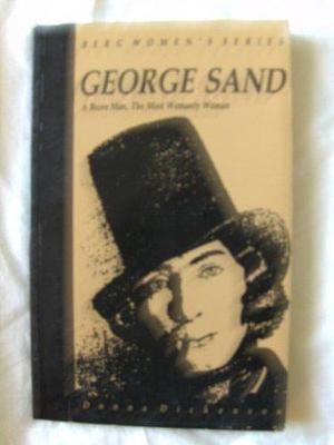 George Sand: A Brave Man, The Most Womanly Woman by Donna Dickenson