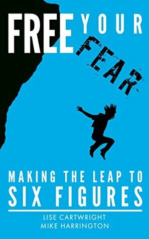 Free Your Fear: Making the Leap to Six Figures! by Mike Harrington, Sean Ogle, Lise Cartwright