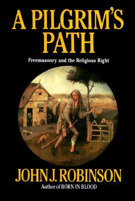 A Pilgrim's Path: Freemasonry and the Religious Right by John J. Robinson