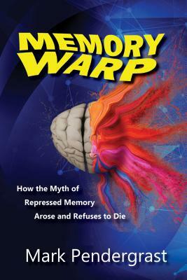 Memory Warp: How the Myth of Repressed Memory Arose and Refuses to Die by Mark Pendergrast