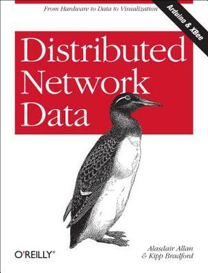 Distributed Network Data: From Hardware to Data to Visualization by Alasdair Allan, Kipp Bradford