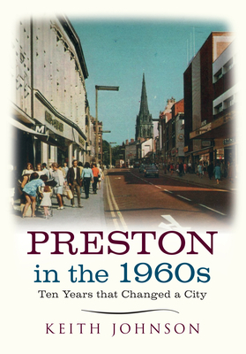 Preston in the 1960s: Ten Years That Changed a City by Keith Johnson