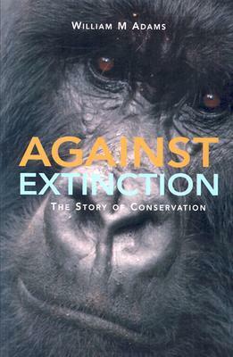 Against Extinction: The Story of Conservation by William M. Adams