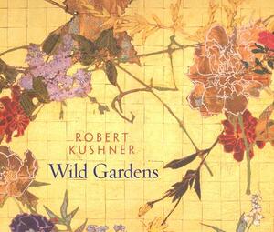 Robert Kushner: Wild Gardens by Robert Kushner