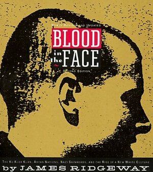 Blood in the Face: The Ku Klux Klan, Aryan Nations, Nazi Skinheads and the Rise of a New White Culture by James Ridgeway