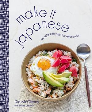 Make It Japanese: Simple Recipes for Everyone: A Cookbook by Rie McClenny, Rie McClenny