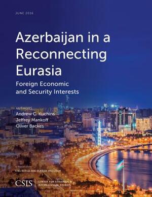 Azerbaijan in a Reconnecting Eurasia: Foreign Economic and Security Interests by Jeffrey Mankoff, Andrew C. Kuchins, Oliver Backes