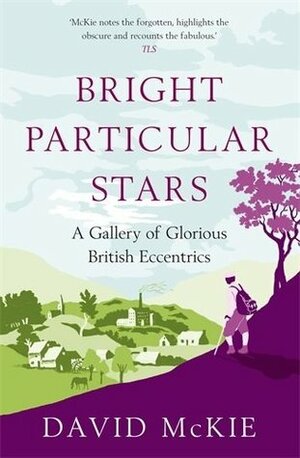Bright Particular Stars: A Gallery of Glorious British Eccentrics by David McKie