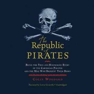 The Republic of Pirates: Being the True and Surprising Story of the Caribbean Pirates and the Man Who Brought Them Down by Colin Woodard