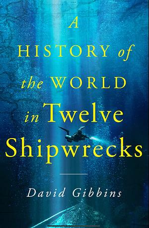 A History of the World in Twelve Shipwrecks by David Gibbins