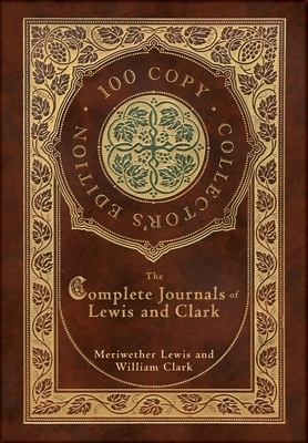 The Complete Journals of Lewis and Clark (100 Copy Collector's Edition) by Meriwether Lewis, William Clark